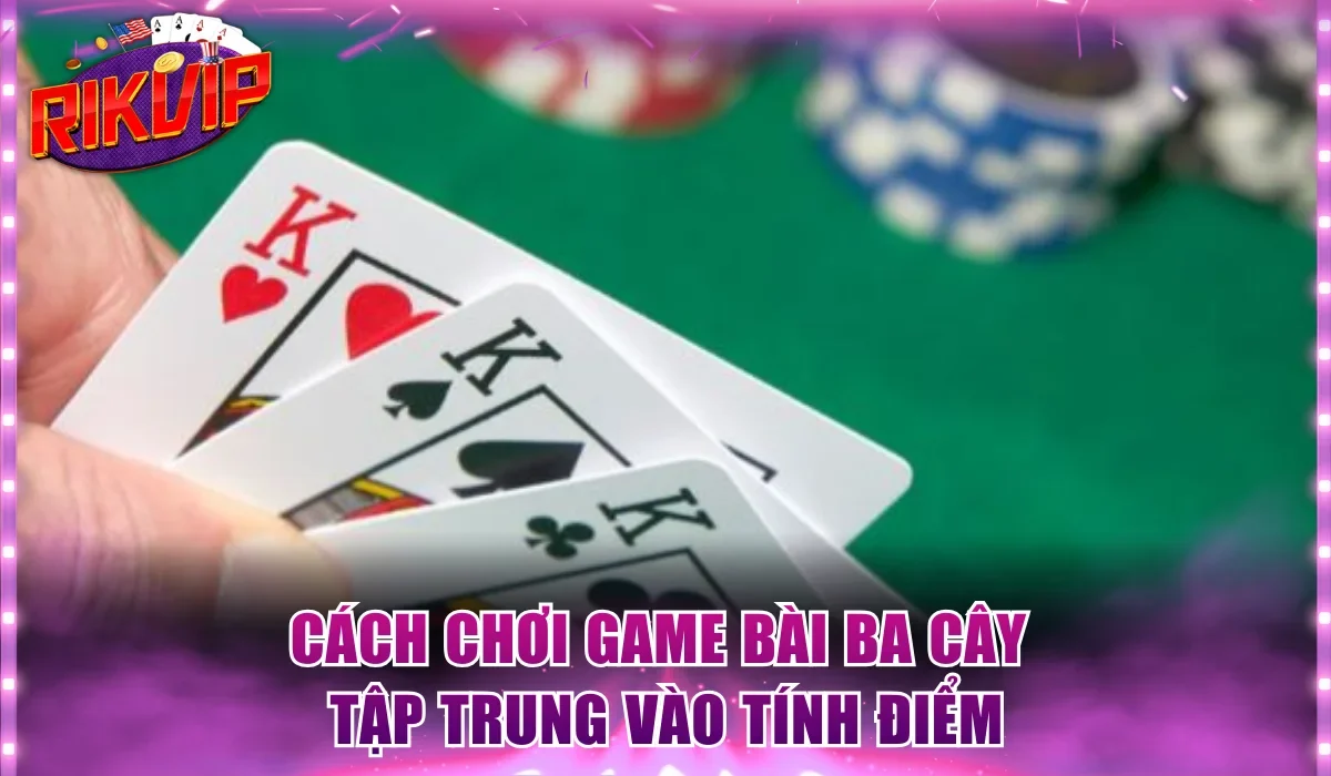 Cách chơi game bài ba cây tập trung vào tính điểm