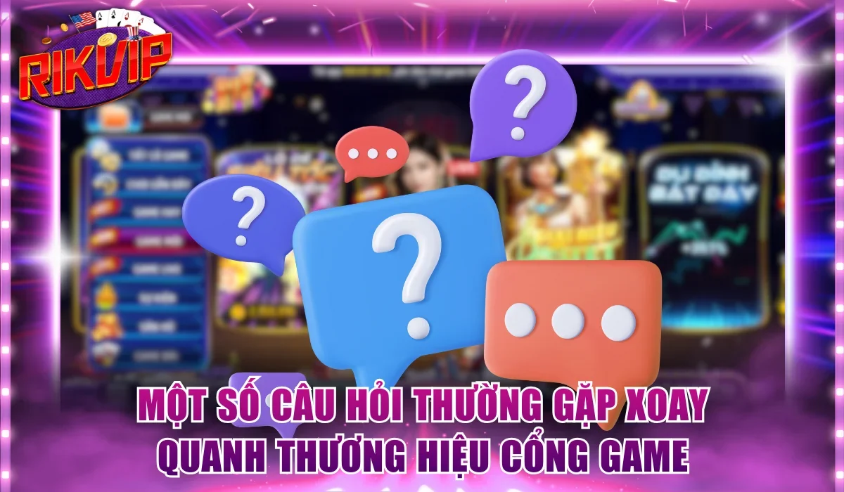 Một số câu hỏi thường gặp xoay quanh thương hiệu cổng game