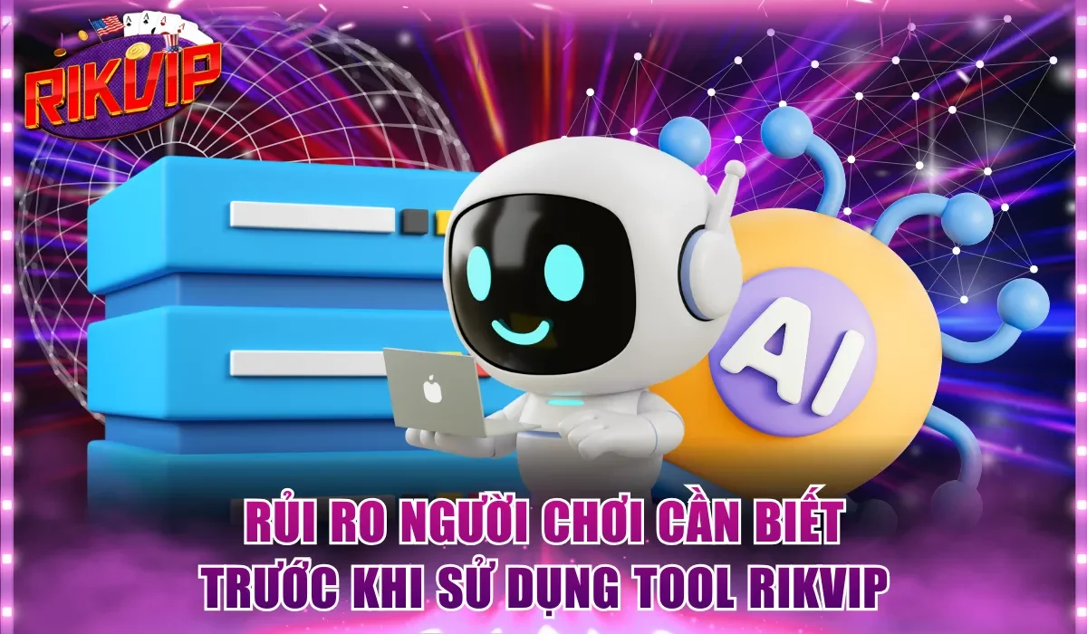 Rủi ro người chơi cần biết trước khi sử dụng tool Rikvip