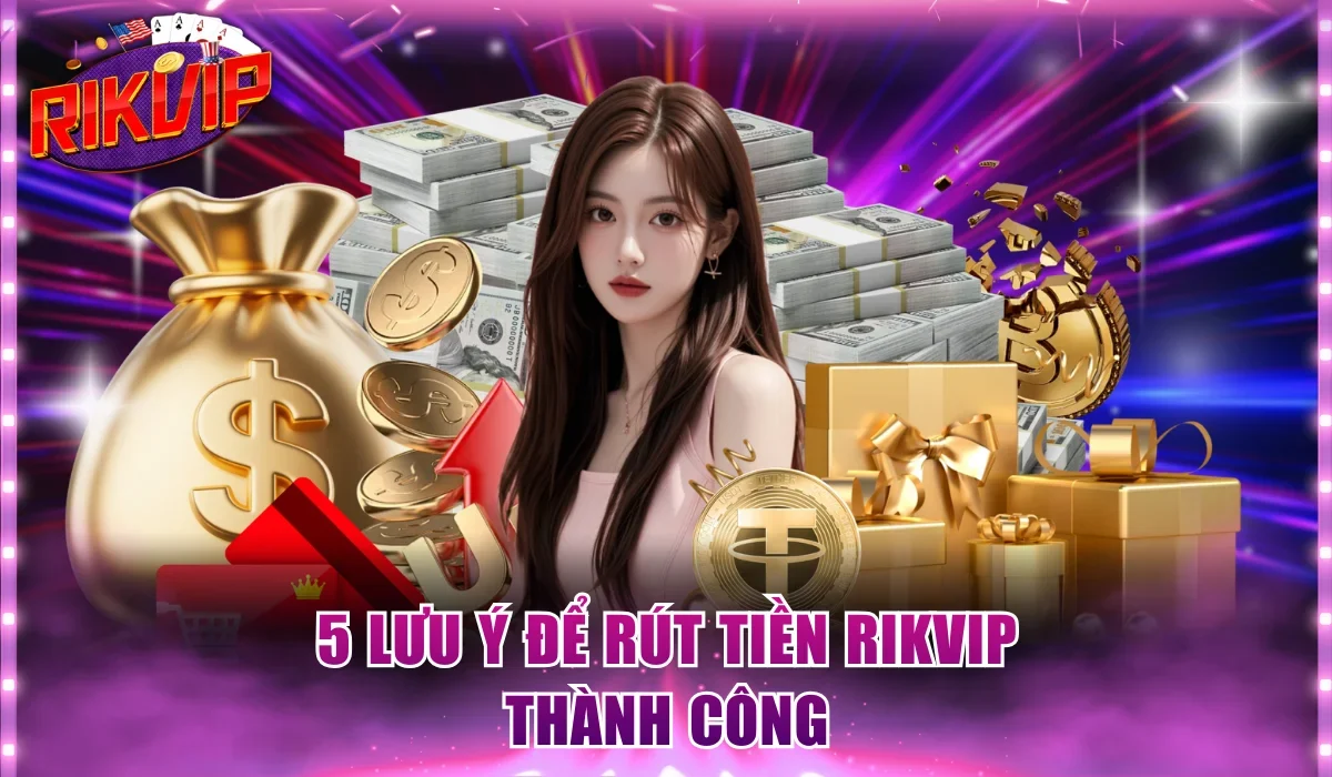 5 lưu ý để rút tiền Rikvip thành công
