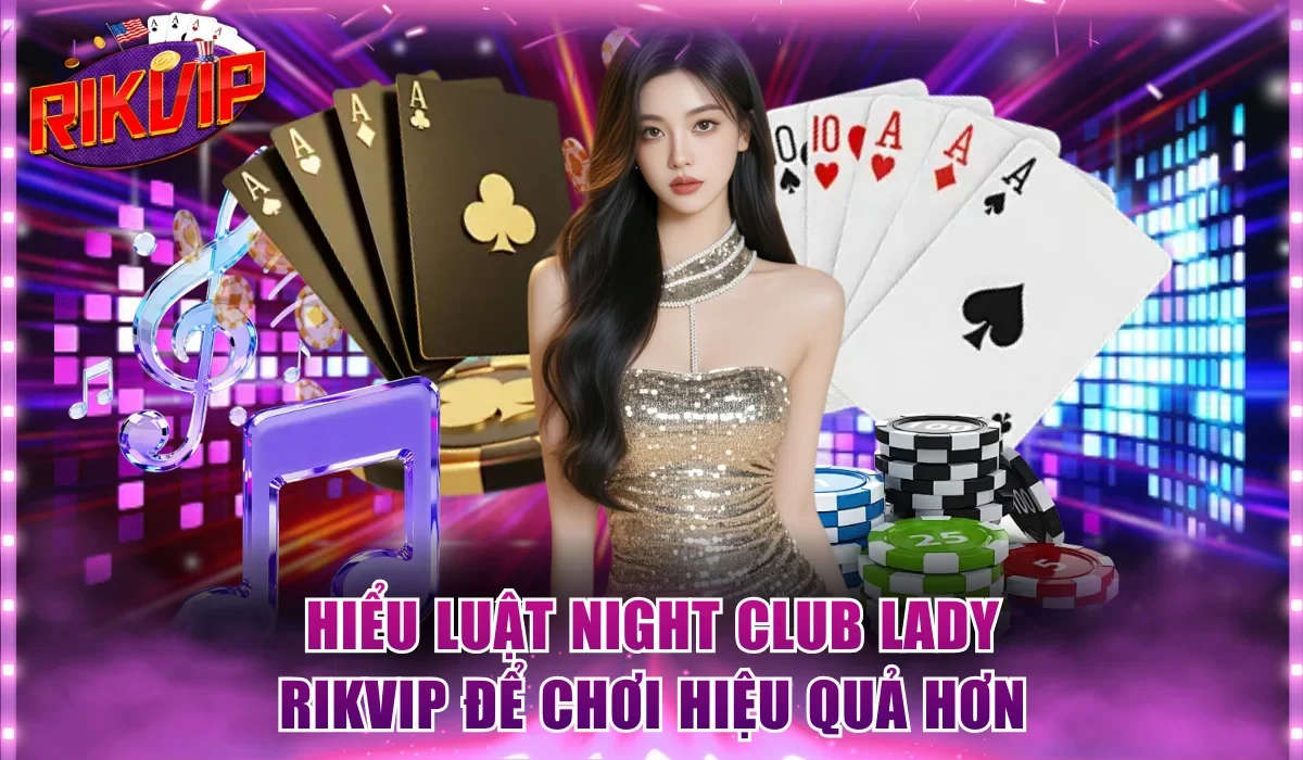 Hiểu luật Night Club Lady Rikvip để chơi hiệu quả hơn